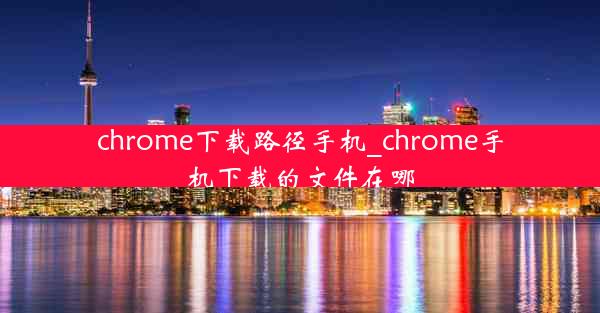 chrome下载路径手机_chrome手机下载的文件在哪