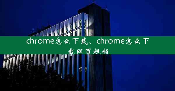 chrome怎么下载、chrome怎么下载网页视频