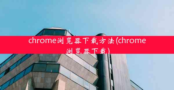 chrome浏览器下载方法(chrome浏览器下载)