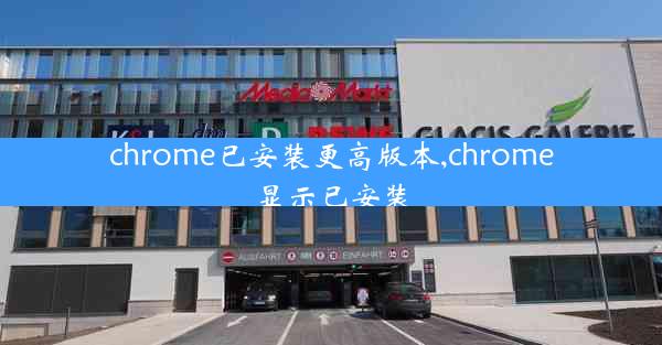 chrome已安装更高版本,chrome显示已安装