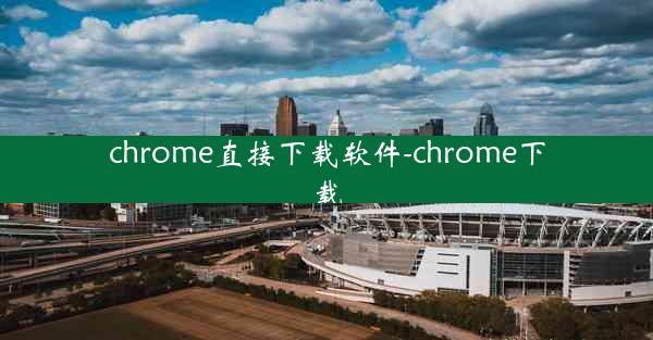 chrome直接下载软件-chrome下载