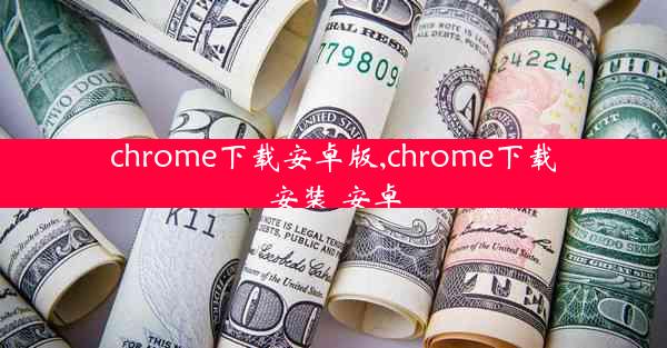 chrome下载安卓版,chrome下载安装 安卓