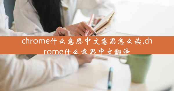 chrome什么意思中文意思怎么读,chrome什么意思中文翻译