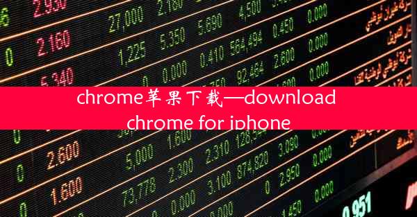 chrome苹果下载—download chrome for iphone