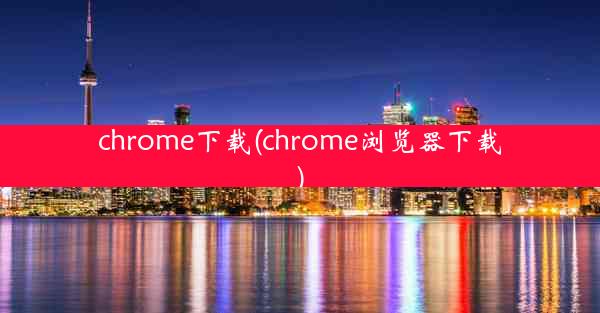 chrome下载(chrome浏览器下载)