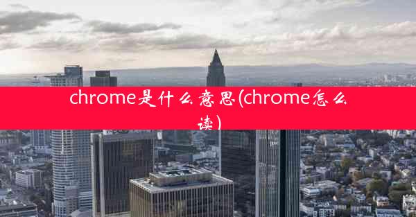 chrome是什么意思(chrome怎么读)