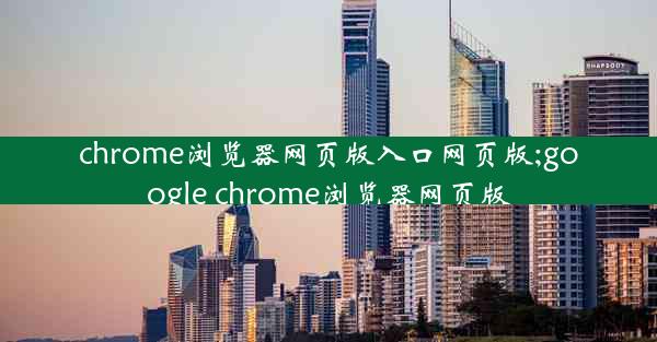 chrome浏览器网页版入口网页版;google chrome浏览器网页版