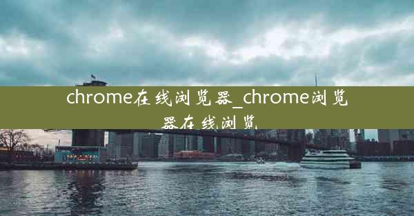 chrome在线浏览器_chrome浏览器在线浏览