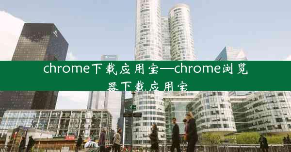 chrome下载应用宝—chrome浏览器下载应用宝