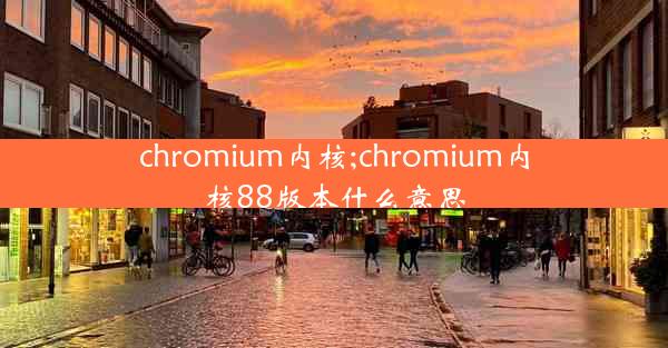 chromium内核;chromium内核88版本什么意思