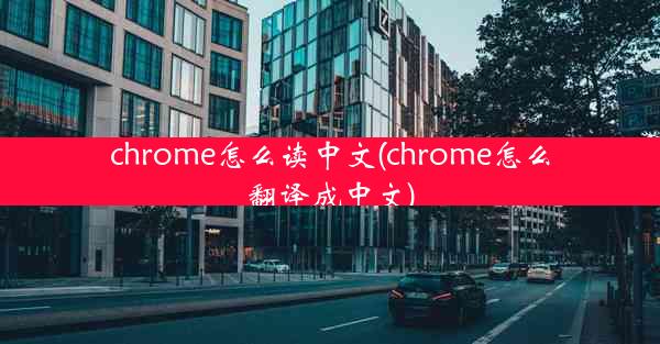 chrome怎么读中文(chrome怎么翻译成中文)