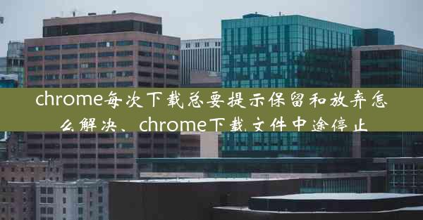 chrome每次下载总要提示保留和放弃怎么解决、chrome下载文件中途停止