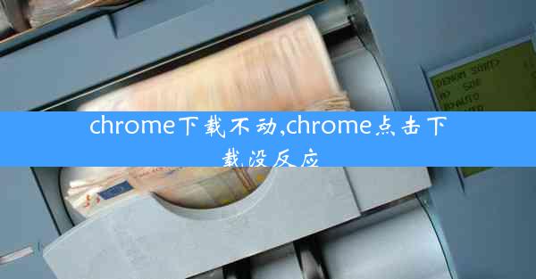 chrome下载不动,chrome点击下载没反应