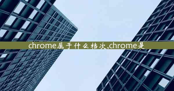 chrome属于什么档次,chrome是