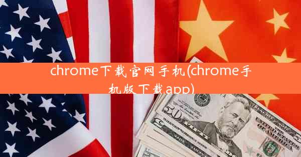 chrome下载官网手机(chrome手机版下载app)