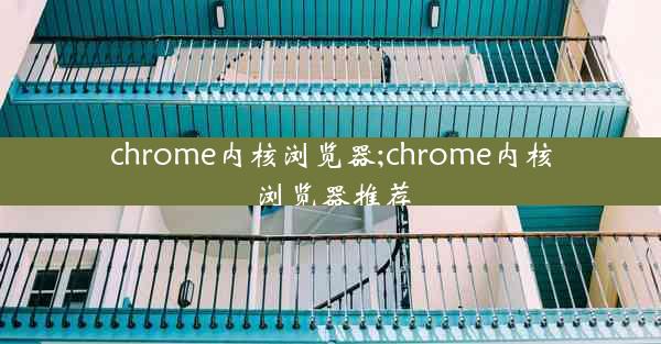 chrome内核浏览器;chrome内核浏览器推荐