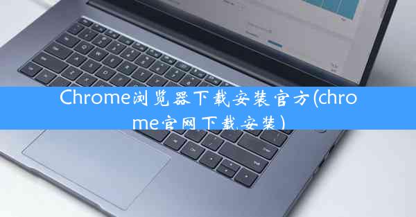 Chrome浏览器下载安装官方(chrome官网下载安装)