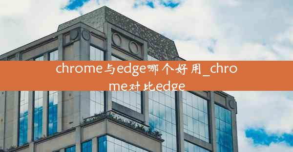 chrome与edge哪个好用_chrome对比edge