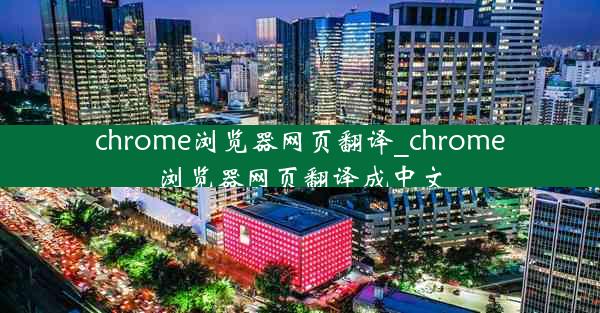 chrome浏览器网页翻译_chrome浏览器网页翻译成中文