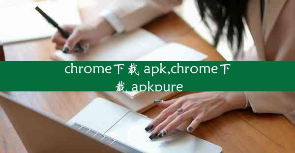 chrome下载 apk,chrome下载 apkpure