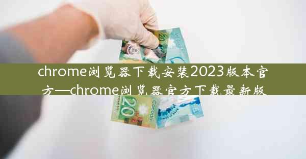 chrome浏览器下载安装2023版本官方—chrome浏览器官方下载最新版