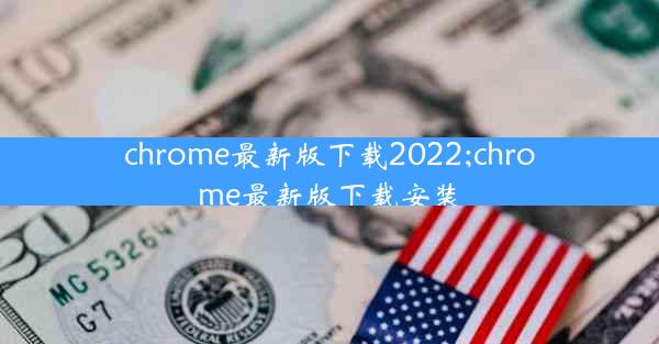 chrome最新版下载2022;chrome最新版下载安装