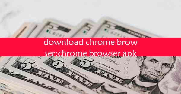 download chrome browser;chrome browser apk