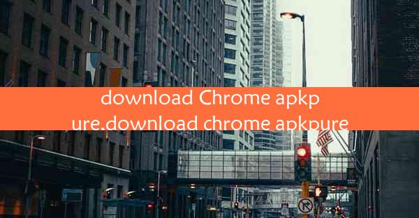 download Chrome apkpure,download chrome apkpure