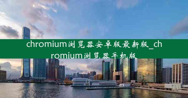 chromium浏览器安卓版最新版_chromium浏览器手机版