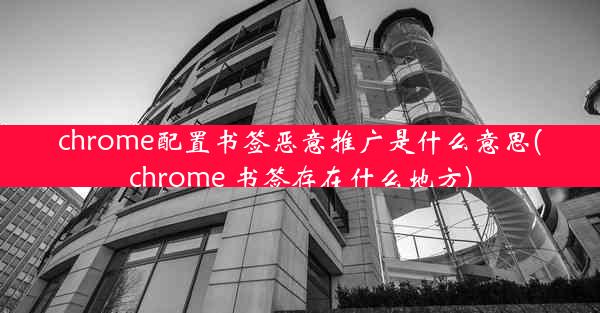 chrome配置书签恶意推广是什么意思(chrome 书签存在什么地方)