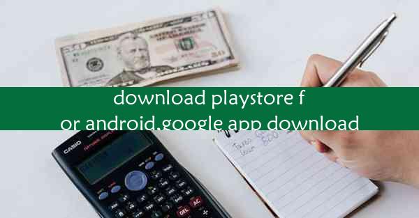 download playstore for android,google app download