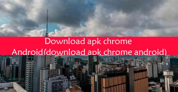 Download apk chrome Android(download apk chrome android)