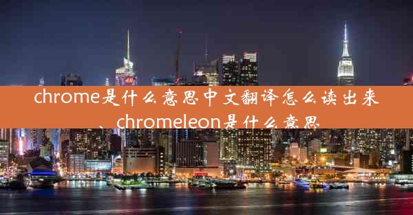 chrome是什么意思中文翻译怎么读出来、chromeleon是什么意思