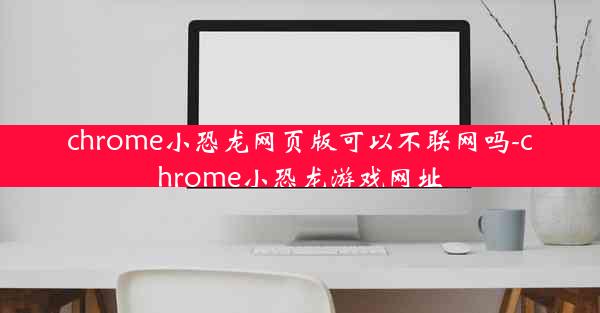 chrome小恐龙网页版可以不联网吗-chrome小恐龙游戏网址