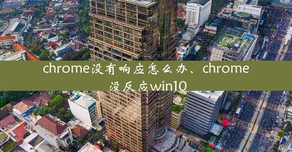 chrome没有响应怎么办、chrome没反应win10