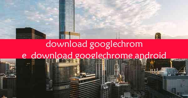 download googlechrome_download googlechrome android