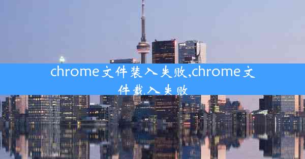 chrome文件装入失败,chrome文件载入失败