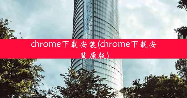 chrome下载安装(chrome下载安装原版)