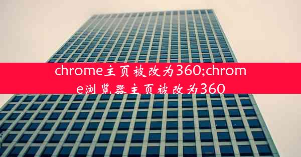 chrome主页被改为360;chrome浏览器主页被改为360