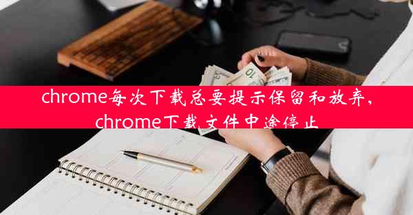 chrome每次下载总要提示保留和放弃,chrome下载文件中途停止