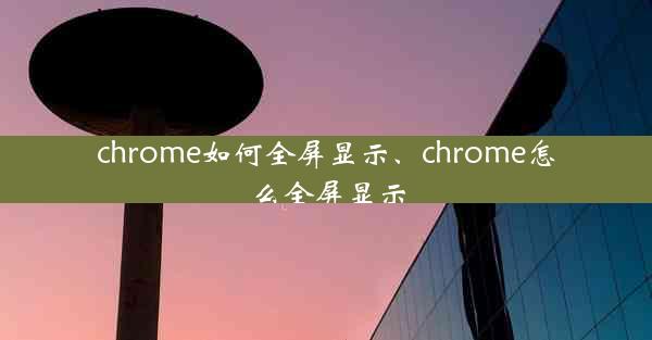 chrome如何全屏显示、chrome怎么全屏显示