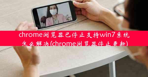 chrome浏览器已停止支持win7系统怎么解决(chrome浏览器停止更新)