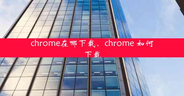 chrome在哪下载、chrome 如何下载