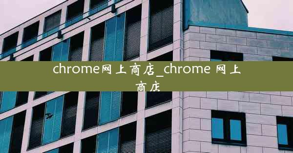 chrome网上商店_chrome 网上商店