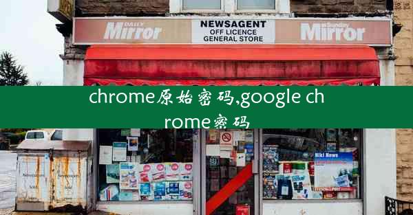 chrome原始密码,google chrome密码