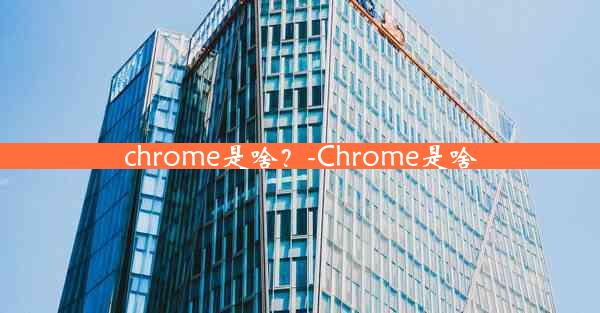 chrome是啥？-Chrome是啥