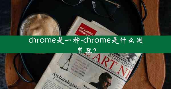 chrome是一种-chrome是什么浏览器？