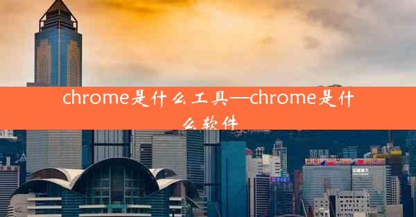 chrome是什么工具—chrome是什么软件