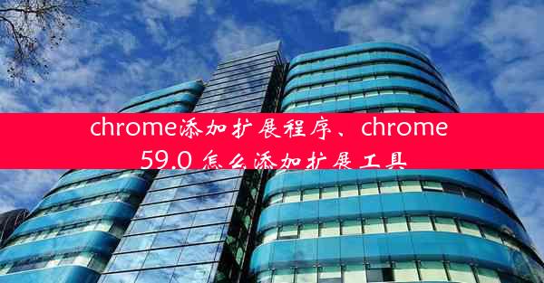 chrome添加扩展程序、chrome 59.0 怎么添加扩展工具