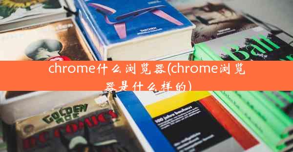 chrome什么浏览器(chrome浏览器是什么样的)